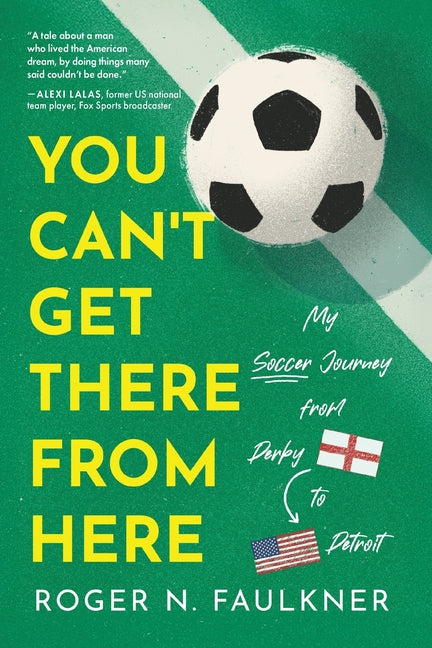 Book cover for You Can't Get There from Here: My Soccer Journey from Derby to Detroit