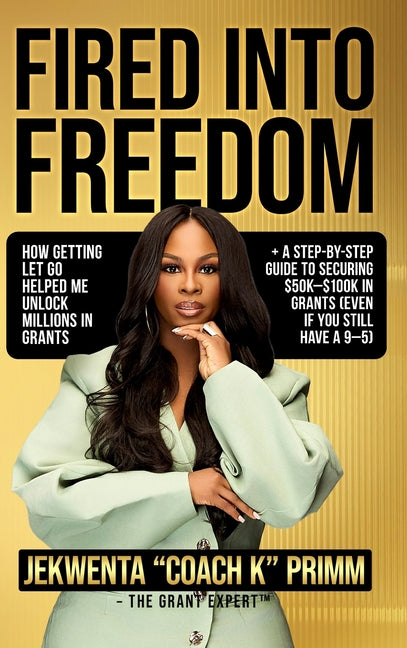 Book cover for Fired Into Freedom: How Getting Let Go Helped Me Unlock Millions in Grants + A Step-by-Step Guide to Securing $50K-$100K in Grants (Even If You Still