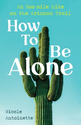 Book cover for How To Be Alone: an 800-mile hike on the Arizona Trail