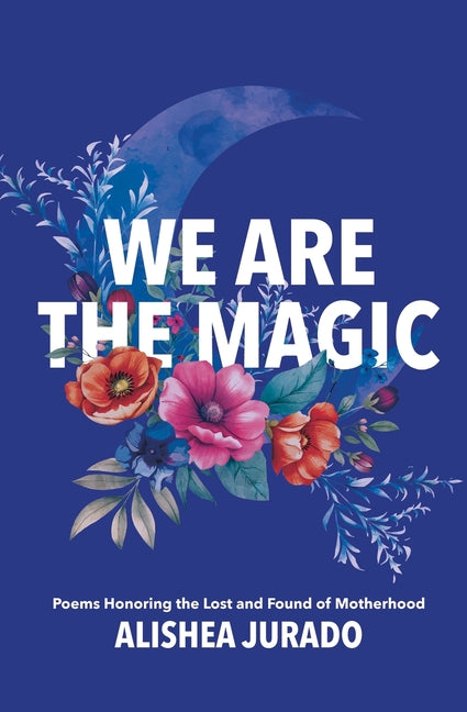 Book cover for We Are the Magic: Poems Honoring the Lost and Found of Motherhood