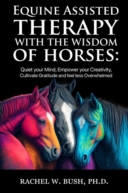 Book cover for Equine Assisted Therapy With The Wisdom of Horses: Quiet Your Mind, Empower Your Creativity, Cultivate Gratitude and Feel Less Overwhelmed