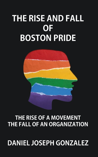 Book cover for Rise and Fall of Boston Pride: The Rise of a Movement, The Fall of an Organization