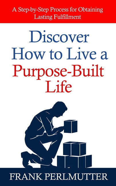 Book cover for Discover How to Live a Purpose-Built Life: A Step-by-Step Process for Obtaining Lasting Fulfillment