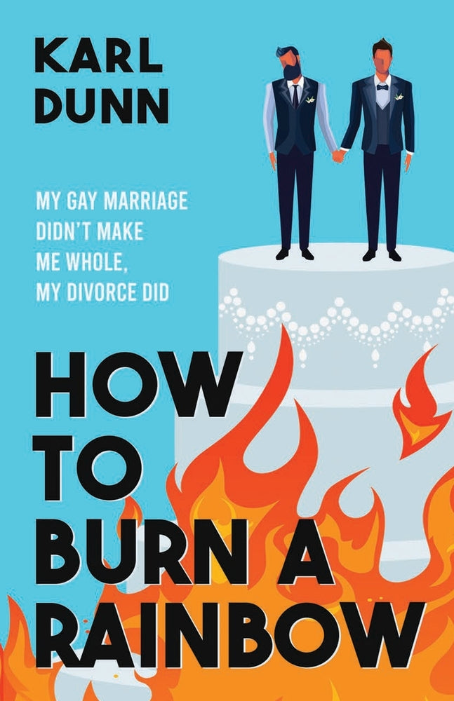 How to Burn a Rainbow: My Gay Marriage Didn't Make Me Whole, My Divorce Did