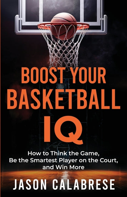Book cover for Boost Your Basketball IQ: How to Think the Game, Be the Smartest Player on the Court, and Win More