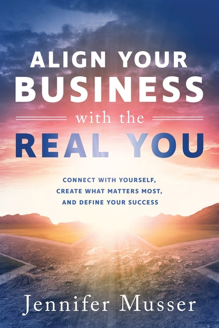 Book cover for Align Your Business with the Real You: Connect with Yourself, Create What Matters Most, and Define Your Success