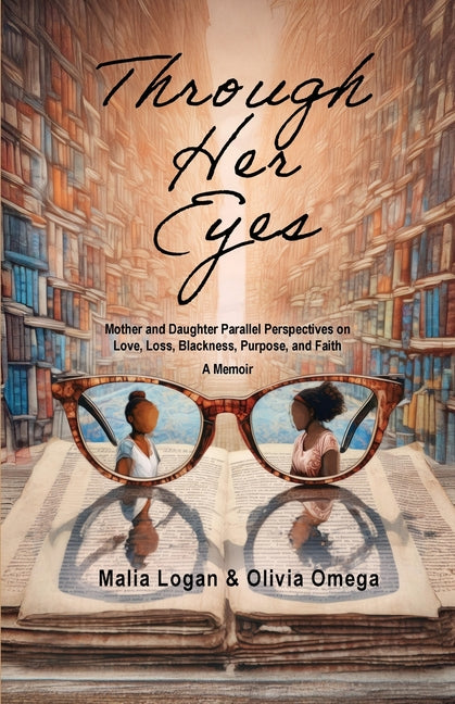 Book cover for Through Her Eyes: Mother and Daughter Parallel Perspectives on Love, Loss, Blackness, Purpose, and Faith - A Memoir