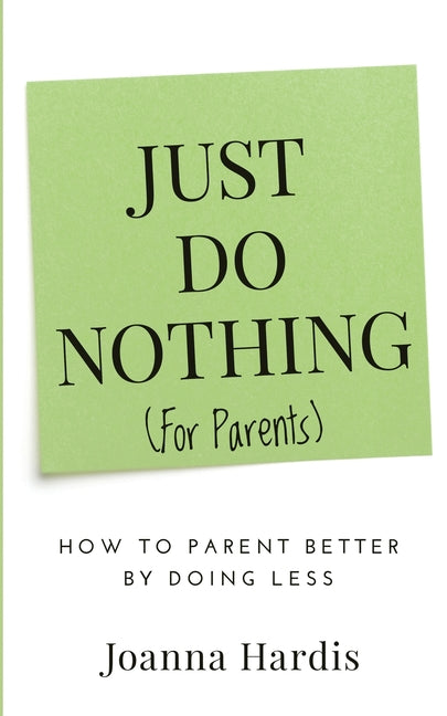 Book cover for Just Do Nothing (for parents): How to Parent Better by Doing Less