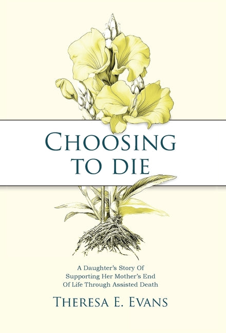 Book cover for Choosing to Die: A Daughter's Story Of Supporting Her Mother's End Of Life Through Assisted Death