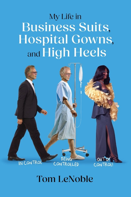 Book cover for My Life in Business Suits, Hospital Gowns, and High Heels: In Control, Being Controlled, Out of Control!