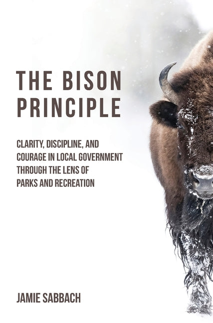 Book cover for Bison Principle: Clarity, Discipline, and Courage in Local Government-Through the Lens of Parks and Recreation