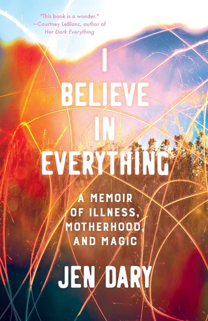 Book cover for I Believe in Everything: A Memoir of Illness, Motherhood, and Magic